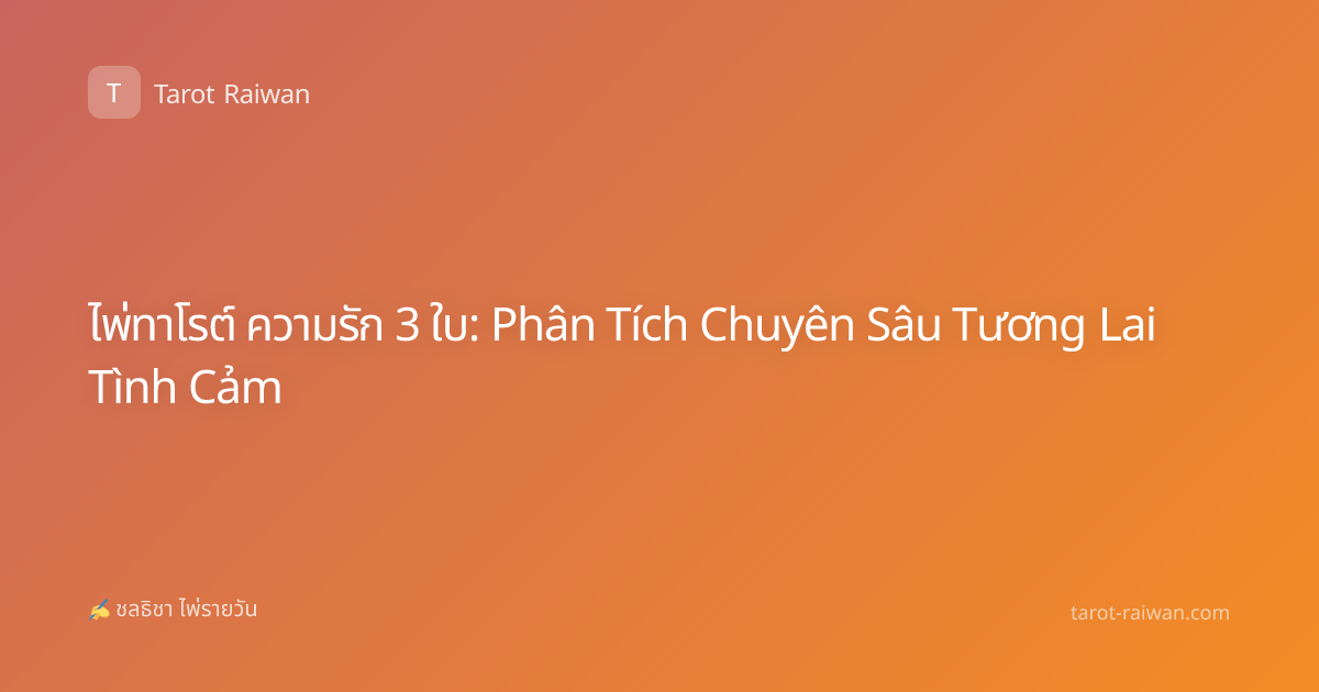 ไพ่ทาโรต์ ความรัก 3 ใบ: Phân Tích Chuyên Sâu Tương Lai Tình Cảm